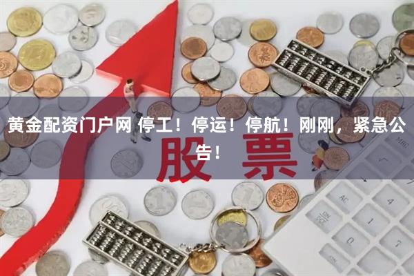 黄金配资门户网 停工！停运！停航！刚刚，紧急公告！