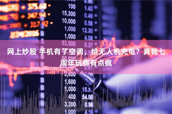 网上炒股 手机有了空调，给无人机充电？真我七周年玩得有点疯