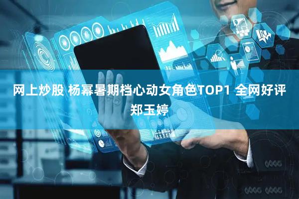 网上炒股 杨幂暑期档心动女角色TOP1 全网好评郑玉婷