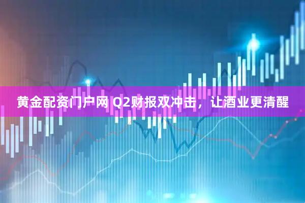黄金配资门户网 Q2财报双冲击，让酒业更清醒