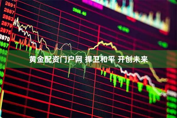 黄金配资门户网 捍卫和平&#32;开创未来