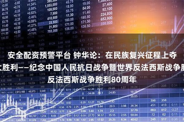 安全配资预警平台 钟华论：在民族复兴征程上夺取新的伟大胜利——纪念中国人民抗日战争暨世界反法西斯战争胜利80周年