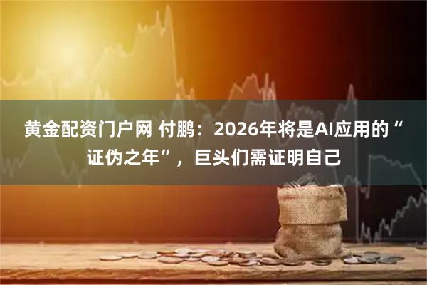 黄金配资门户网 付鹏：2026年将是AI应用的“证伪之年”，巨头们需证明自己