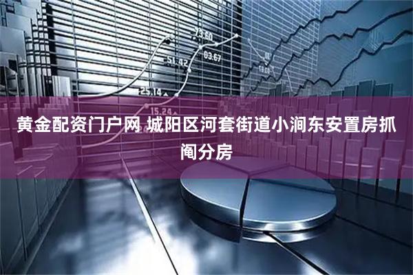 黄金配资门户网 城阳区河套街道小涧东安置房抓阄分房