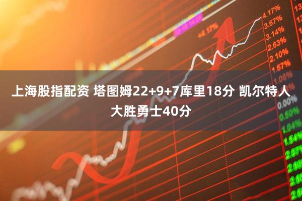 上海股指配资 塔图姆22+9+7库里18分 凯尔特人大胜勇士40分