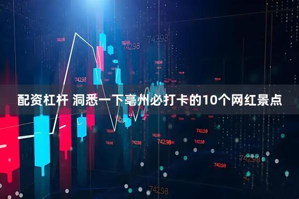 配资杠杆 洞悉一下亳州必打卡的10个网红景点