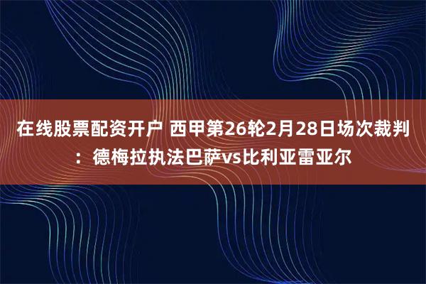 在线股票配资开户 西甲第26轮2月28日场次裁判：德梅拉执法巴萨vs比利亚雷亚尔