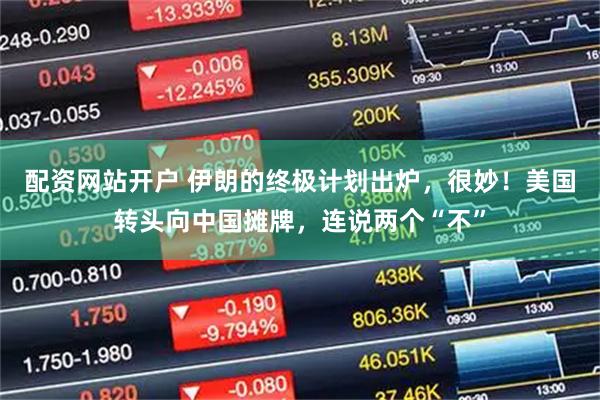 配资网站开户 伊朗的终极计划出炉，很妙！美国转头向中国摊牌，连说两个“不”